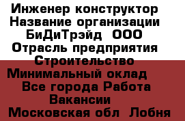 Инженер-конструктор › Название организации ­ БиДиТрэйд, ООО › Отрасль предприятия ­ Строительство › Минимальный оклад ­ 1 - Все города Работа » Вакансии   . Московская обл.,Лобня г.
